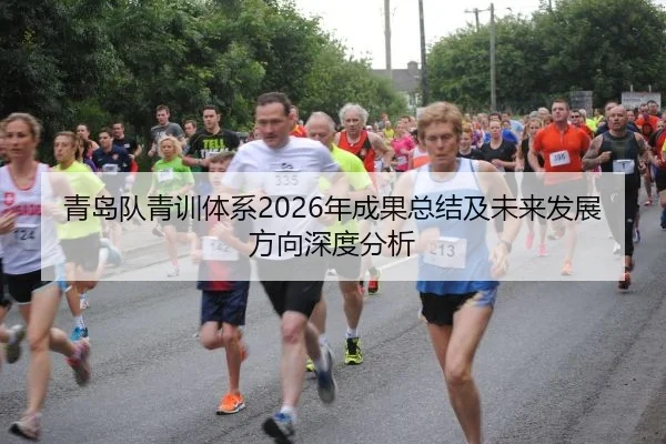 青岛队青训体系2026年成果总结及未来发展方向深度分析