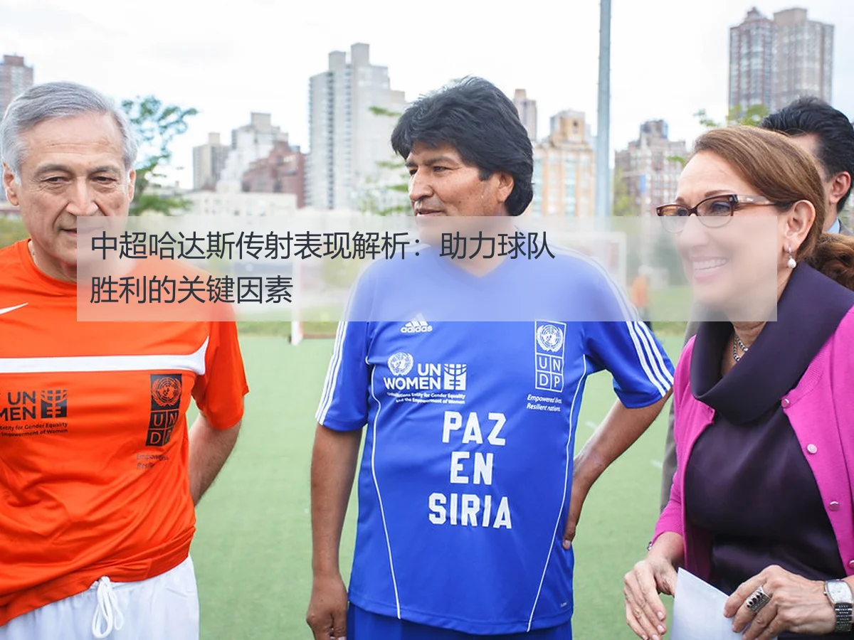 中超哈达斯传射表现解析:助力球队胜利的关键因素
